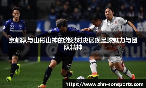 京都队与山形山神的激烈对决展现足球魅力与团队精神