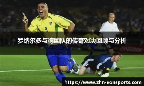罗纳尔多与德国队的传奇对决回顾与分析
